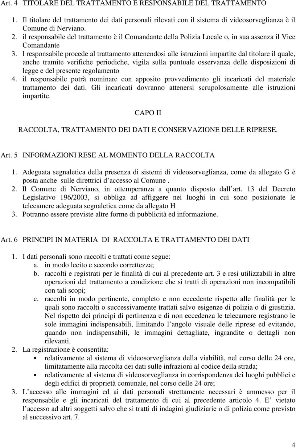 l responsabile procede al trattamento attenendosi alle istruzioni impartite dal titolare il quale, anche tramite verifiche periodiche, vigila sulla puntuale osservanza delle disposizioni di legge e