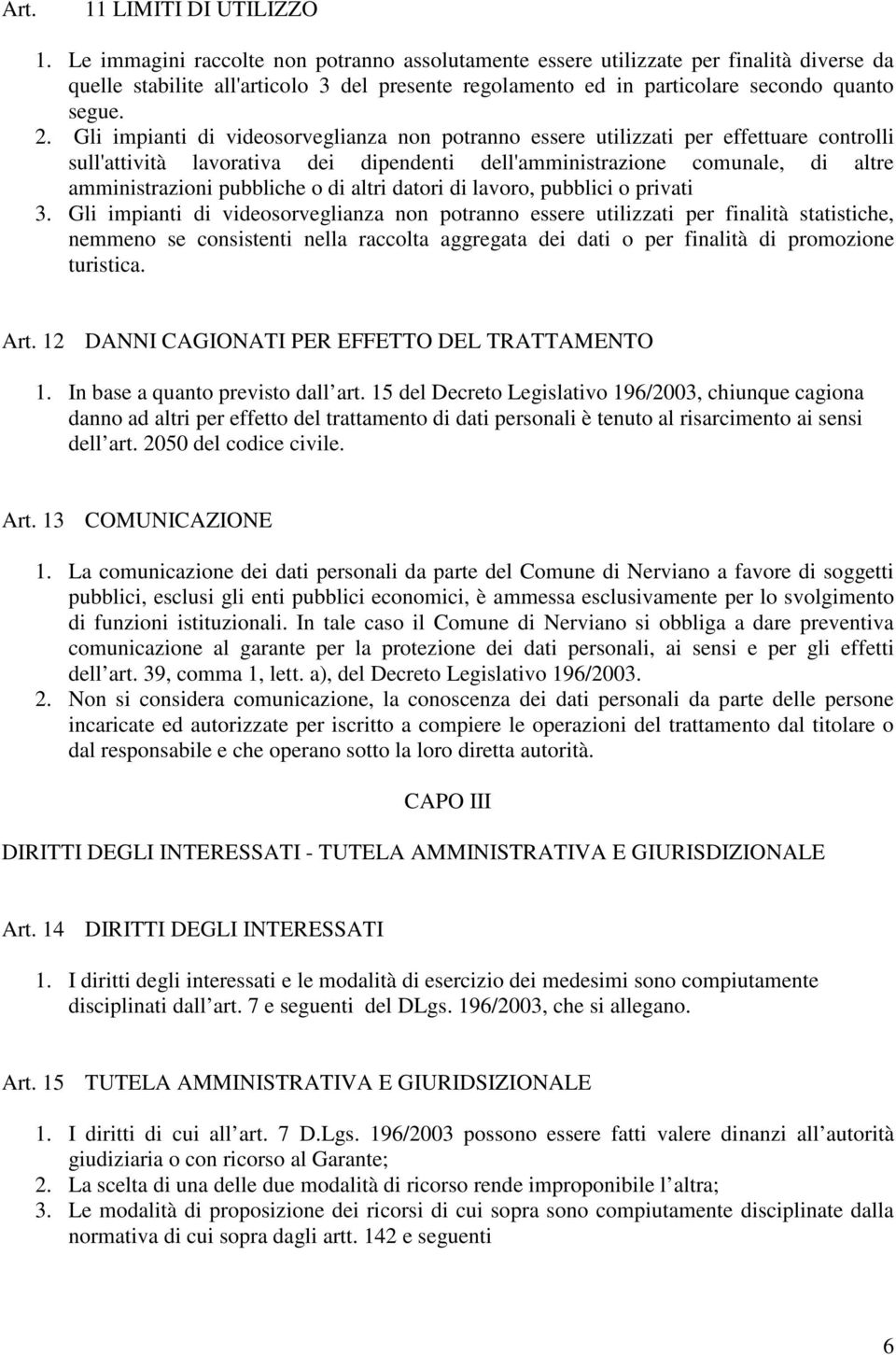 Gli impianti di videosorveglianza non potranno essere utilizzati per effettuare controlli sull'attività lavorativa dei dipendenti dell'amministrazione comunale, di altre amministrazioni pubbliche o