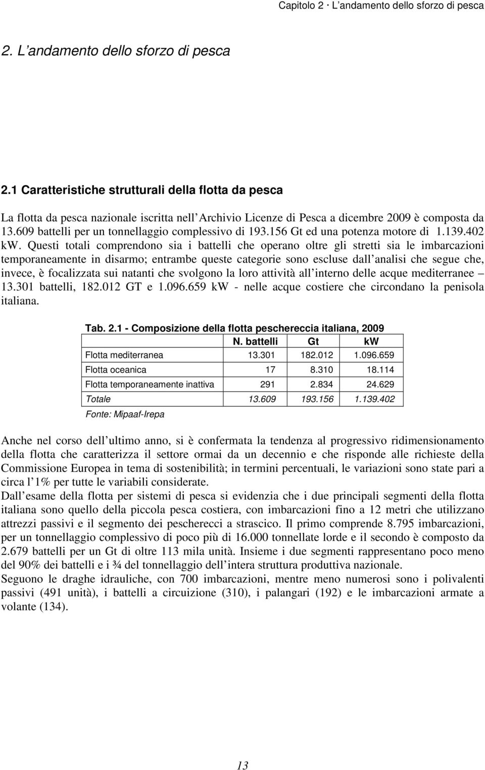 Questi totali comprendono sia i battelli che operano oltre gli stretti sia le imbarcazioni temporaneamente in disarmo; entrambe queste categorie sono escluse dall analisi che segue che, invece, è