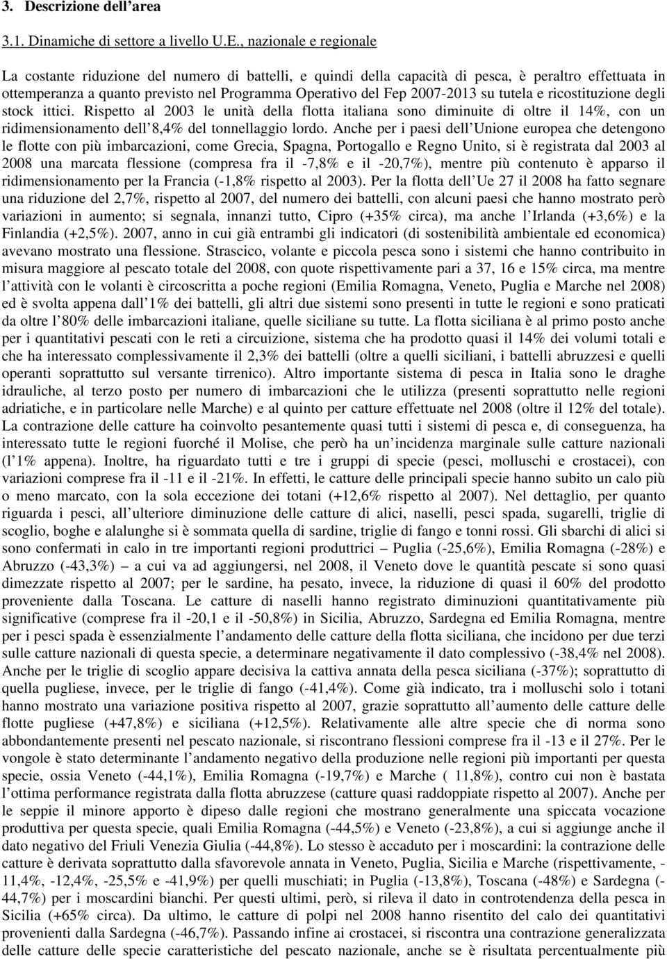 2007-2013 su tutela e ricostituzione degli stock ittici. Rispetto al 2003 le unità della flotta italiana sono diminuite di oltre il 14%, con un ridimensionamento dell 8,4% del tonnellaggio lordo.