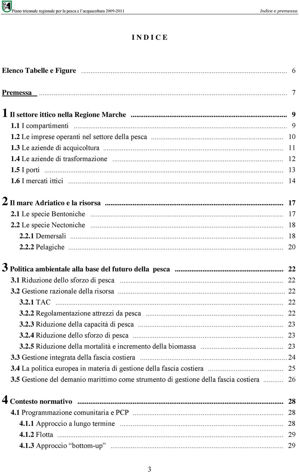 .. 18 2.2.1 Demersali... 18 2.2.2 Pelagiche... 20 3 Politica ambientale alla base del futuro della pesca... 22 3.1 Riduzione dello sforzo di pesca... 22 3.2 Gestione razionale della risorsa... 22 3.2.1 TAC.