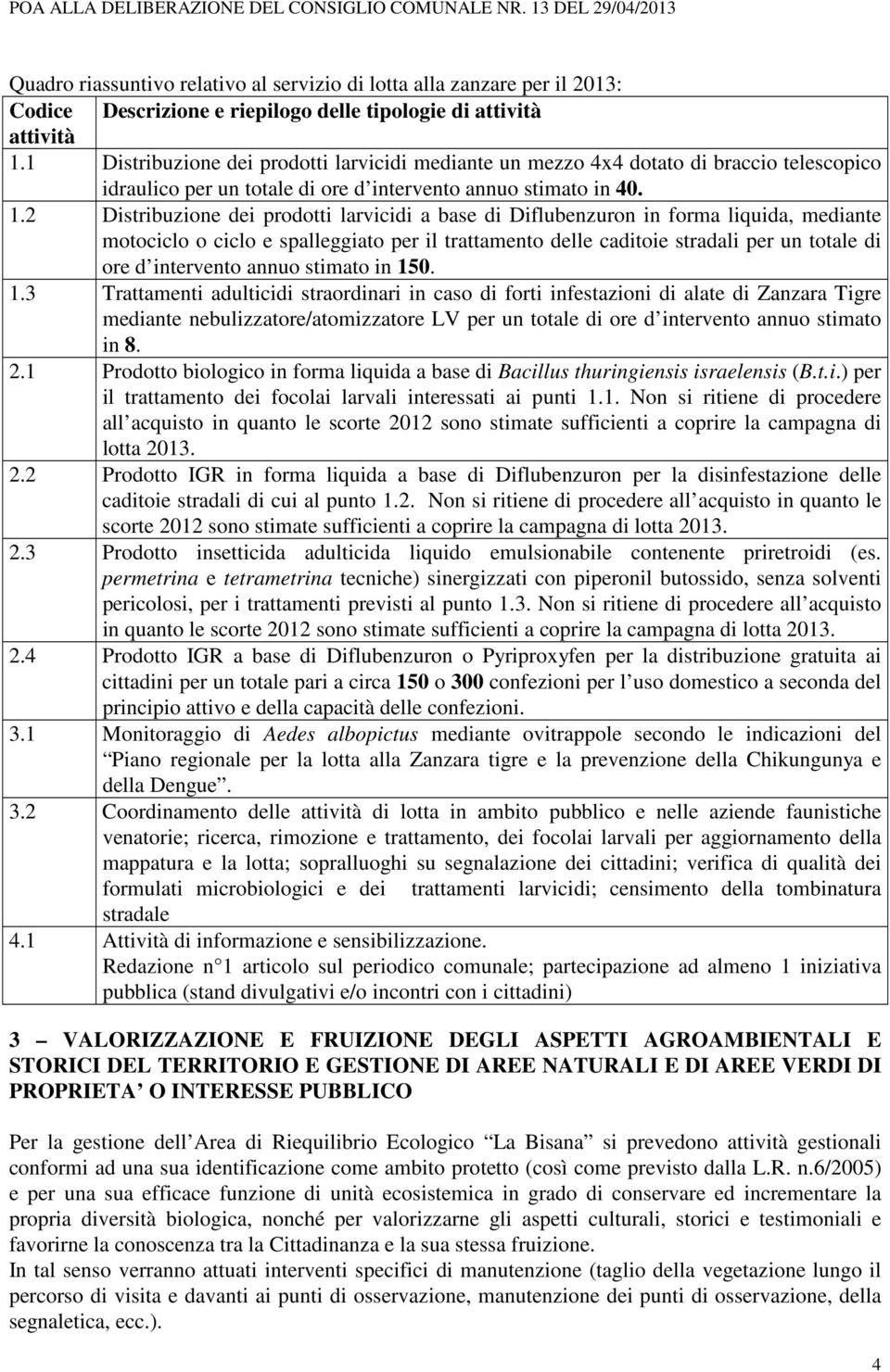 1 Distribuzione dei prodotti larvicidi mediante un mezzo 4x4 dotato di braccio telescopico idraulico per un totale di ore d intervento annuo stimato in 40. 1.