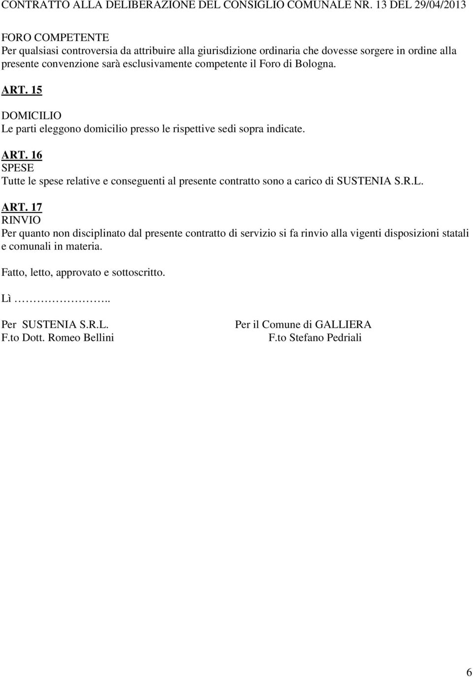 competente il Foro di Bologna. ART. 15 DOMICILIO Le parti eleggono domicilio presso le rispettive sedi sopra indicate. ART. 16 SPESE Tutte le spese relative e conseguenti al presente contratto sono a carico di SUSTENIA S.