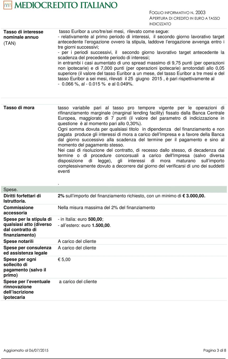 erogazione avvenga entro i tre giorni successivi; - per i periodi successivi, il secondo giorno lavorativo target antecedente la scadenza del precedente periodo di interessi; in entrambi i casi