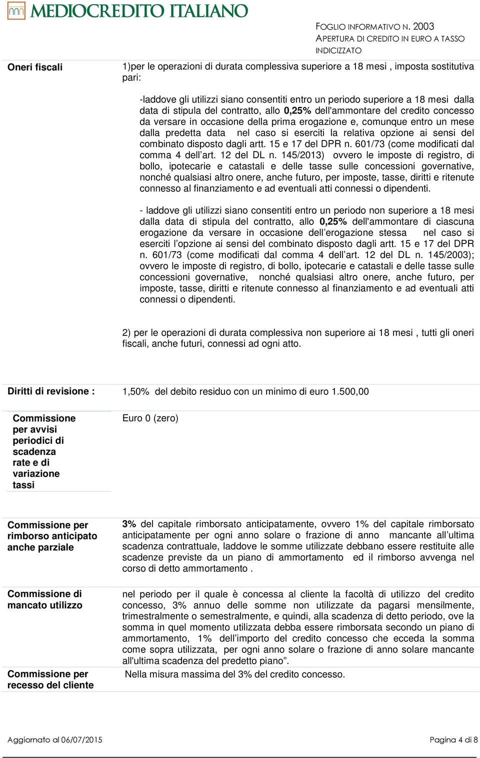 contratto, allo 0,25% dell'ammontare del credito concesso da versare in occasione della prima erogazione e, comunque entro un mese dalla predetta data nel caso si eserciti la relativa opzione ai