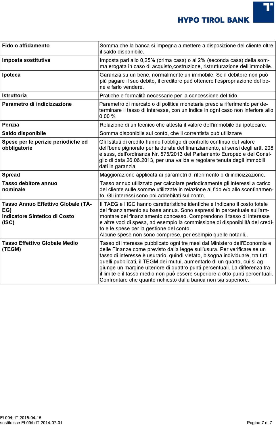 disponibile. Imposta pari allo 0,25% (prima casa) o al 2% (seconda casa) della somma erogata in caso di acquisto,costruzione, ristrutturazione dell immobile.