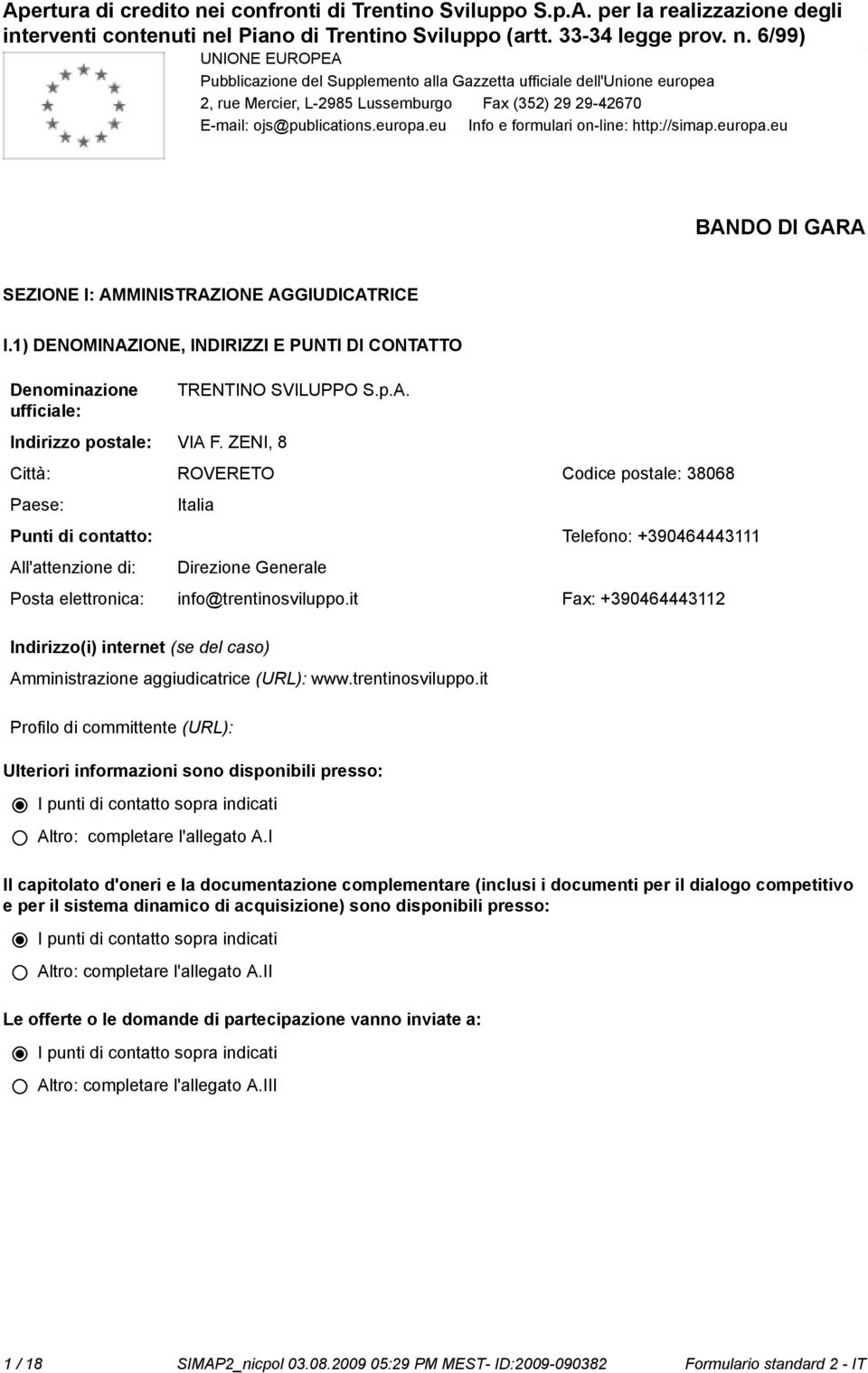 1) DENOMINAZIONE, INDIRIZZI E PUNTI DI CONTATTO Deminazione ufficiale: Indirizzo postale: VIA F. ZENI, 8 TRENTINO SVILUPPO S.p.A. Città: ROVERETO Codice postale: 38068 Paese: Punti di contatto: All'attenzione di: Italia Telefo: +390464443111 Direzione Generale Posta elettronica: info@trentisviluppo.