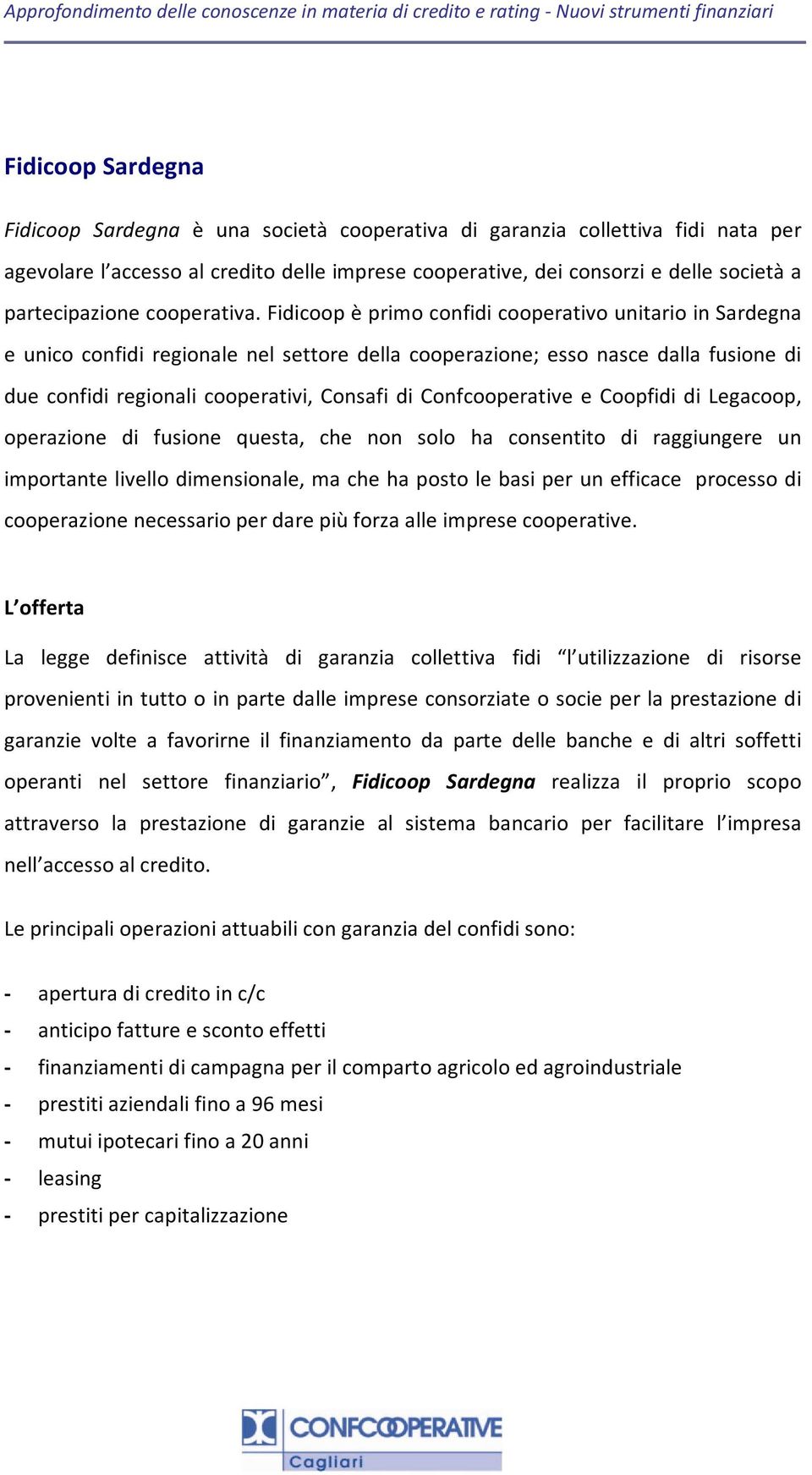 Fidicoop è primo confidi cooperativo unitario in Sardegna e unico confidi regionale nel settore della cooperazione; esso nasce dalla fusione di due confidi regionali cooperativi, Consafi di