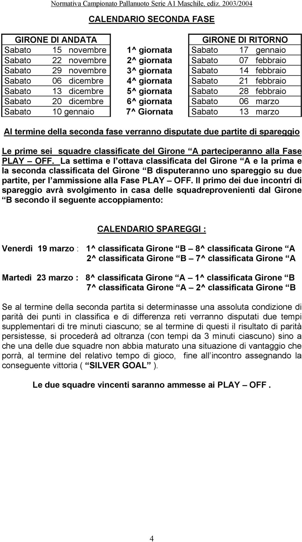 marzo Al termine della seconda fase verranno disputate due partite di spareggio Le prime sei squadre classificate del Girone A parteciperanno alla Fase PLAY OFF.