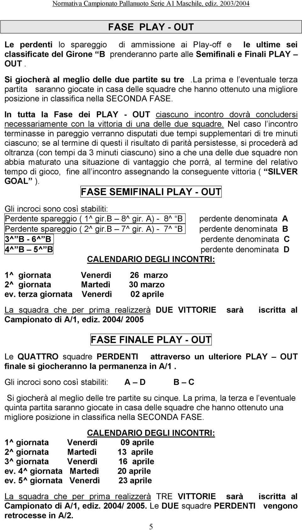 In tutta la Fase dei PLAY - OUT ciascuno incontro dovrà concludersi necessariamente con la vittoria di una delle due squadre.