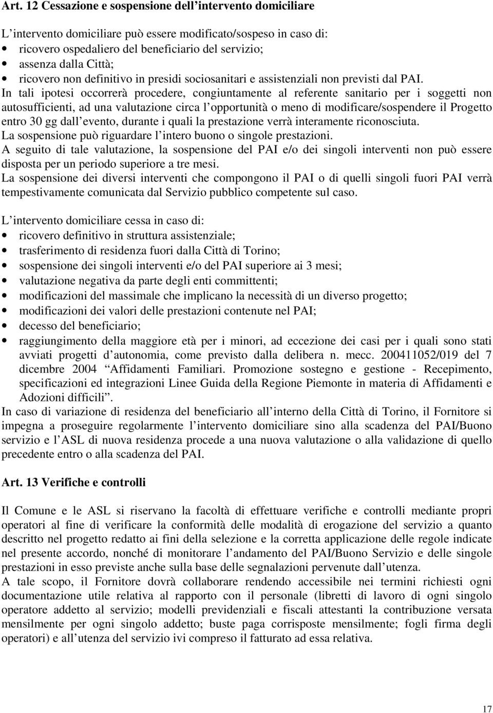 In tali ipotesi occorrerà procedere, congiuntamente al referente sanitario per i soggetti non autosufficienti, ad una valutazione circa l opportunità o meno di modificare/sospendere il Progetto entro