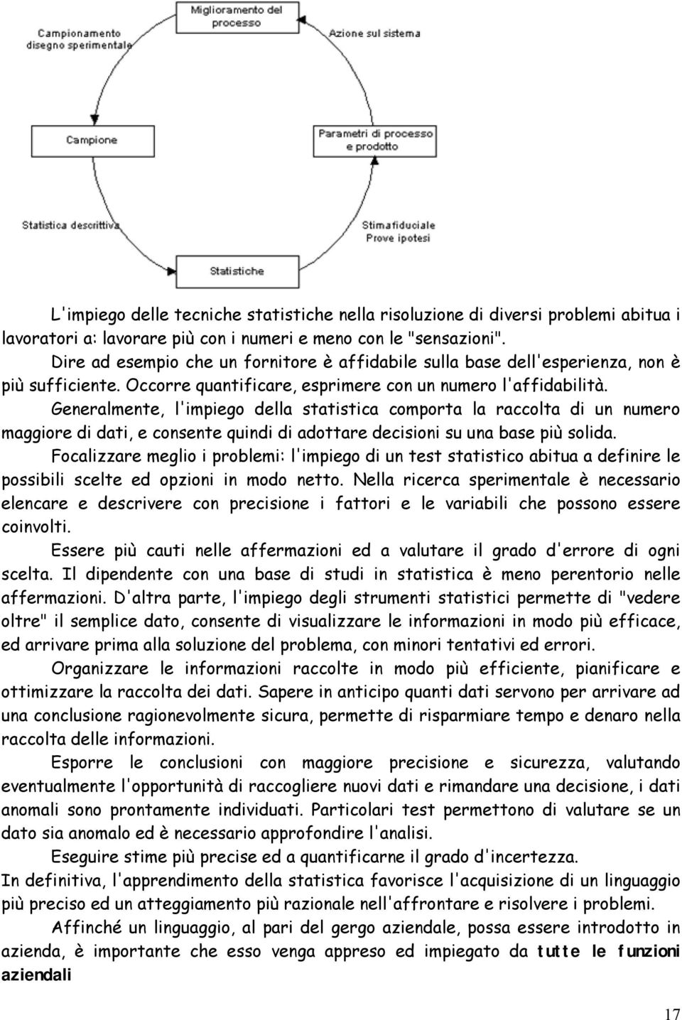 Generalmente, l'impiego della statistica comporta la raccolta di un numero maggiore di dati, e consente quindi di adottare decisioni su una base più solida.