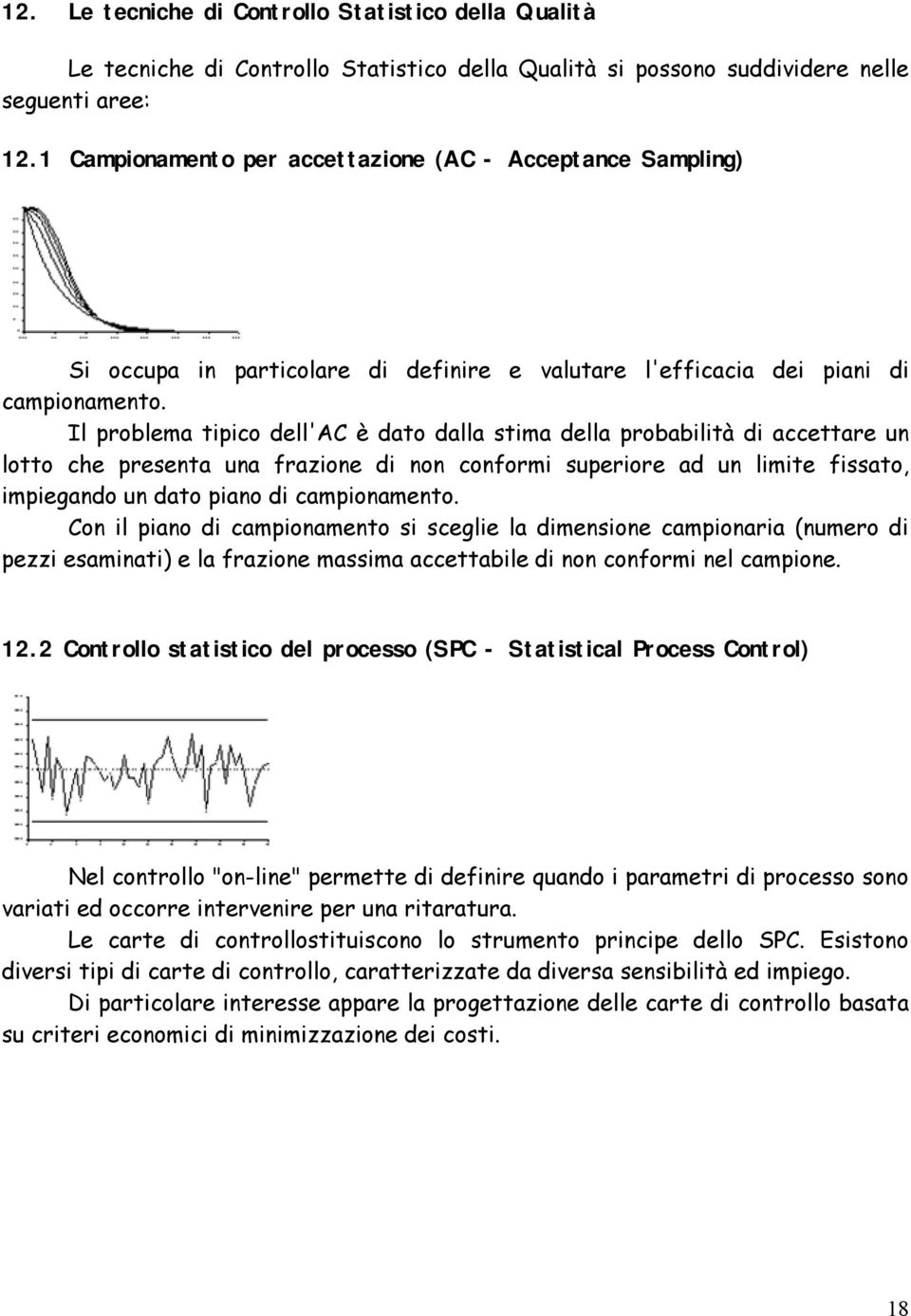 Il problema tipico dell'ac è dato dalla stima della probabilità di accettare un lotto che presenta una frazione di non conformi superiore ad un limite fissato, impiegando un dato piano di