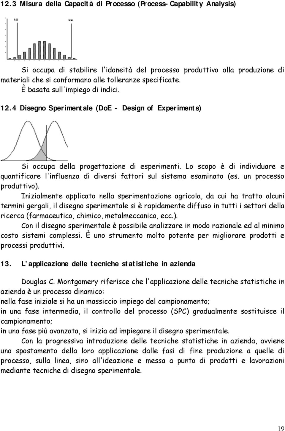 Lo scopo è di individuare e quantificare l'influenza di diversi fattori sul sistema esaminato (es. un processo produttivo).