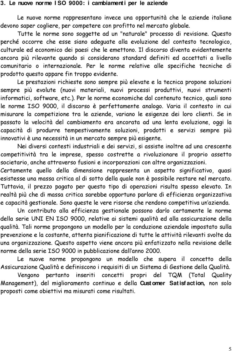 Questo perché occorre che esse siano adeguate alla evoluzione del contesto tecnologico, culturale ed economico dei paesi che le emettono.