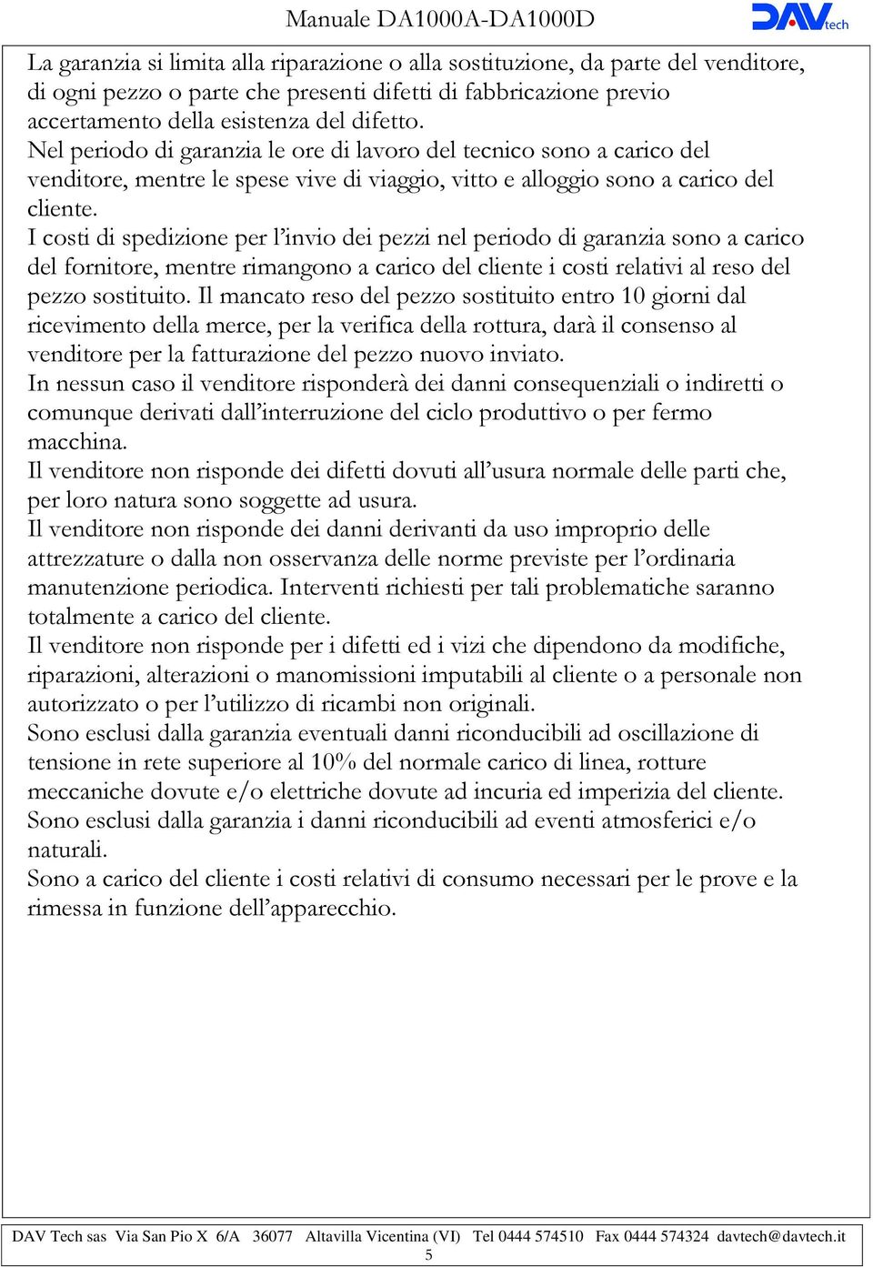 I costi di spedizione per l invio dei pezzi nel periodo di garanzia sono a carico del fornitore, mentre rimangono a carico del cliente i costi relativi al reso del pezzo sostituito.