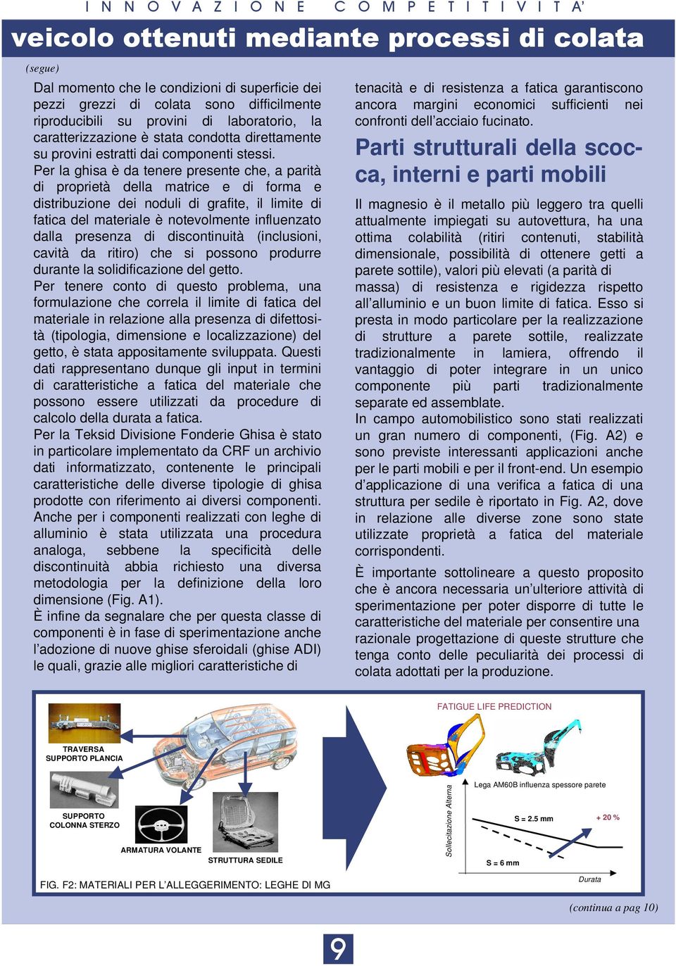 Per la ghisa è da tenere presente che, a parità di proprietà della matrice e di forma e distribuzione dei noduli di grafite, il limite di fatica del materiale è notevolmente influenzato dalla