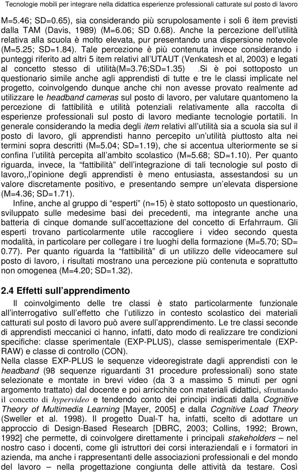 Anche la percezione dell utilità relativa alla scuola è molto elevata, pur presentando una dispersione notevole (M=5.25; SD=1.84).