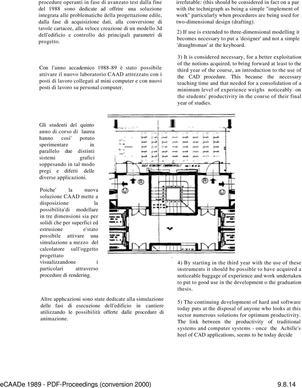 Con l'anno accademico 1988-89 è stato possibile attivare il nuovo laboratorio CAAD attrezzato con i posti di lavoro collegati al mini computer e con nuovi posti di lavoro su personal computer.