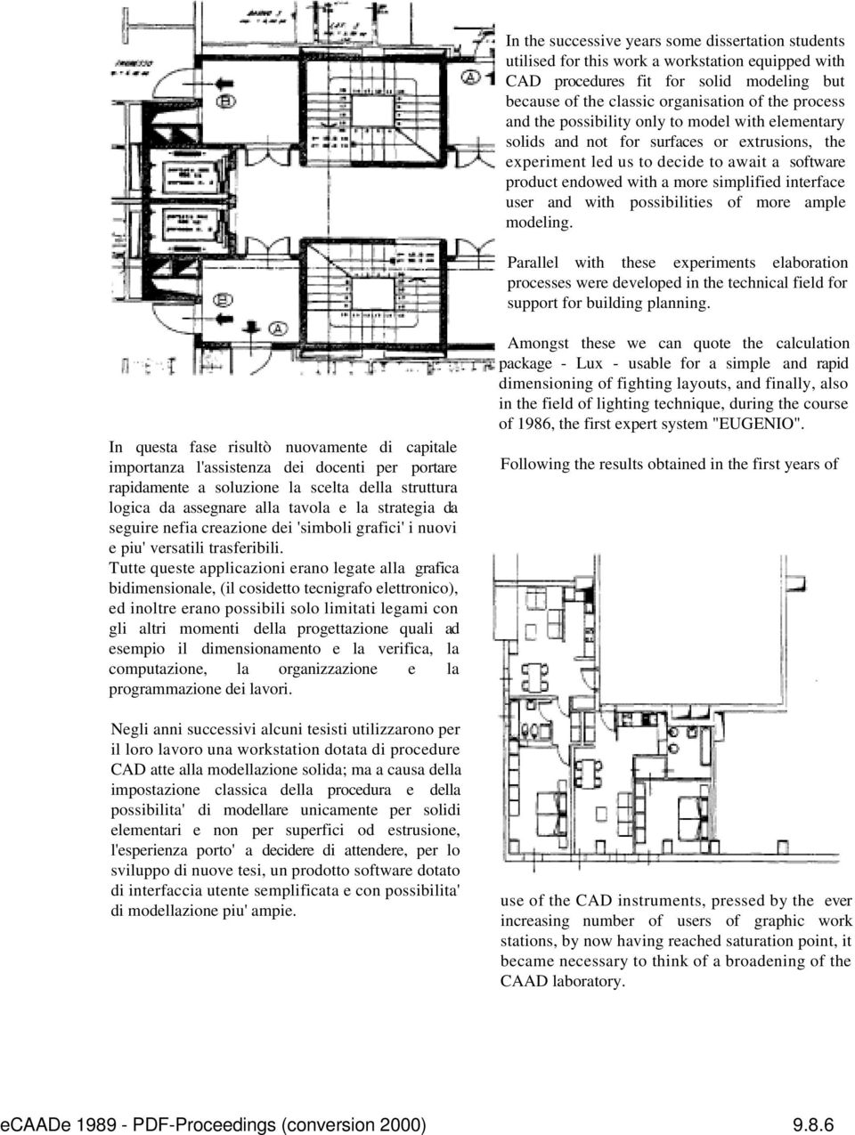 with possibilities of more ample modeling. Parallel with these experiments elaboration processes were developed in the technical field for support for building planning.