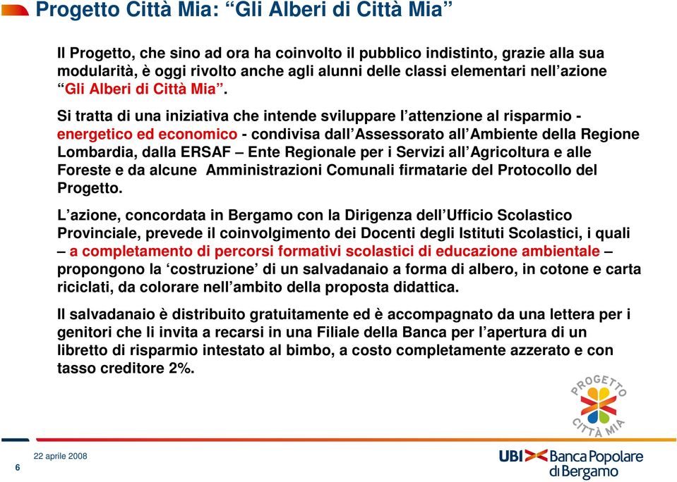 Si tratta di una iniziativa che intende sviluppare l attenzione al risparmio - energetico ed economico - condivisa dall Assessorato all Ambiente della Regione Lombardia, dalla ERSAF Ente Regionale