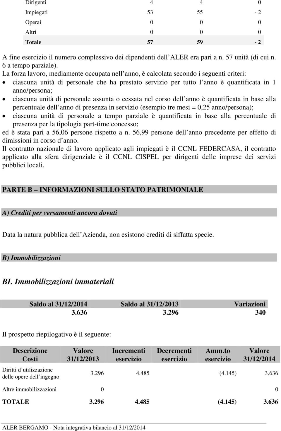 ciascuna unità di personale assunta o cessata nel corso dell anno è quantificata in base alla percentuale dell anno di presenza in servizio (esempio tre mesi = 0,25 anno/persona); ciascuna unità di