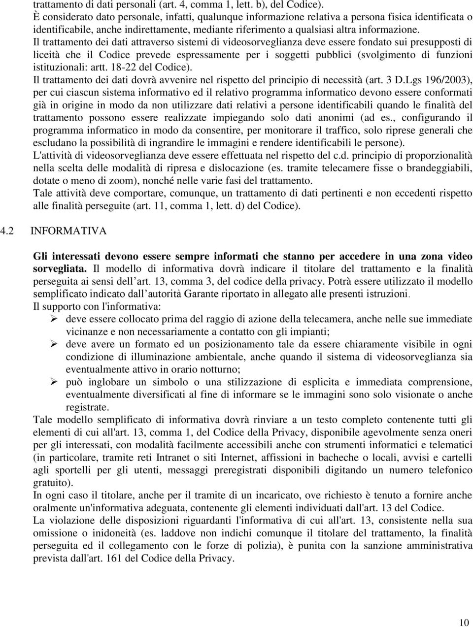 Il trattamento dei dati attraverso sistemi di videosorveglianza deve essere fondato sui presupposti di liceità che il Codice prevede espressamente per i soggetti pubblici (svolgimento di funzioni