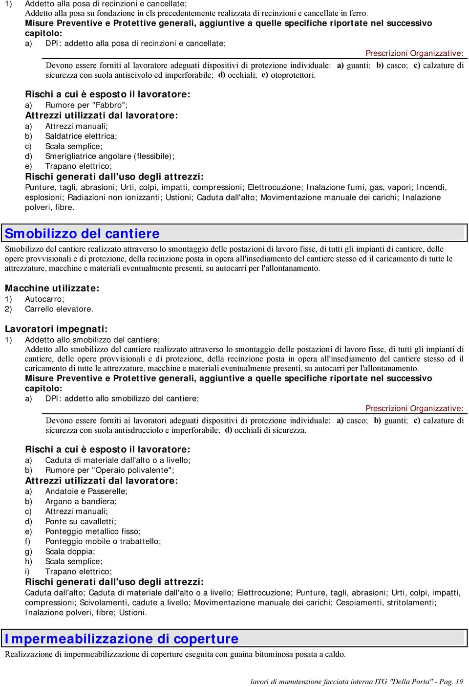 adeguati dispositivi di protezione individuale: a) guanti; b) casco; c) calzature di sicurezza con suola antiscivolo ed imperforabile; d) occhiali; e) otoprotettori.