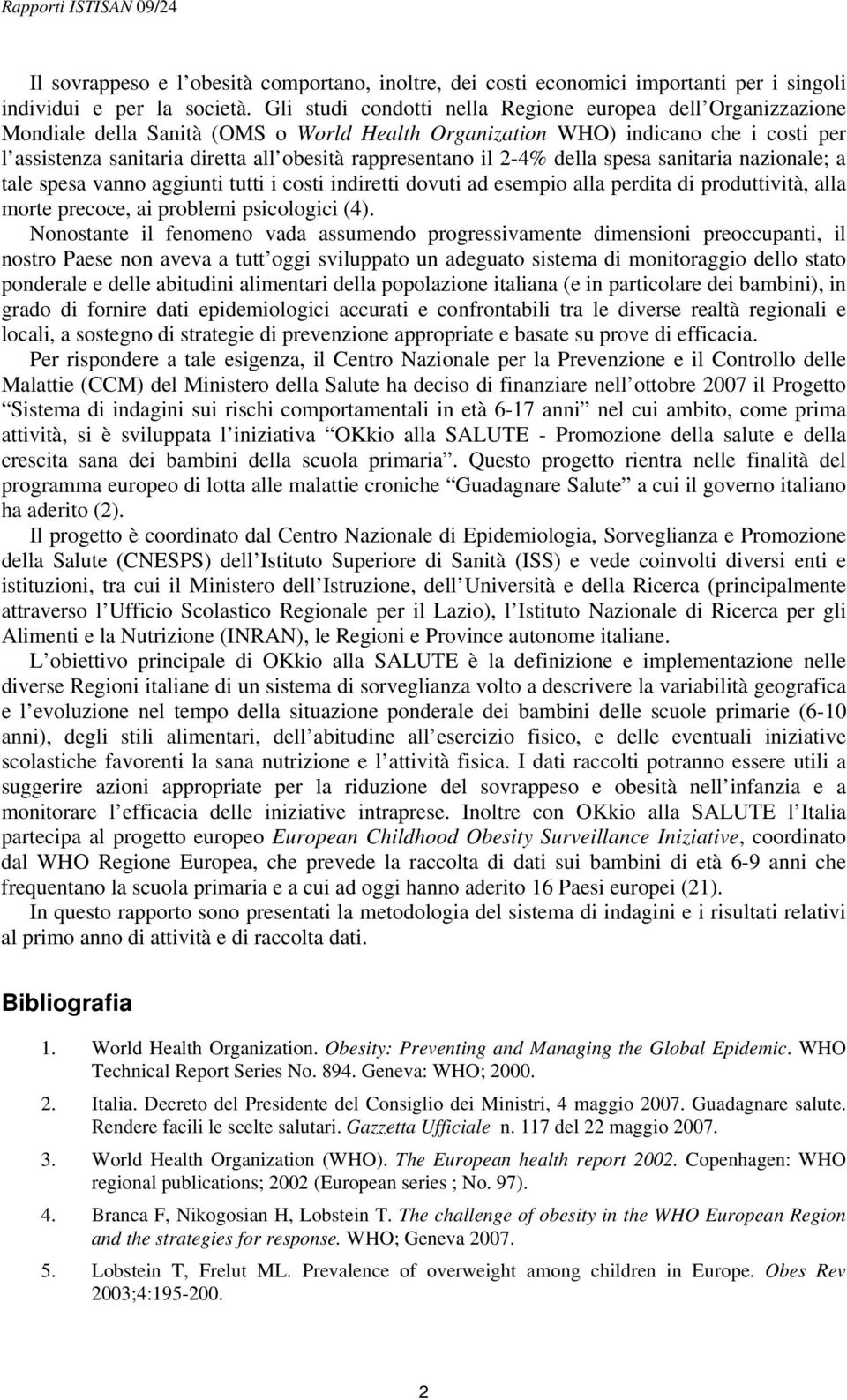 rappresentano il 2-4% della spesa sanitaria nazionale; a tale spesa vanno aggiunti tutti i costi indiretti dovuti ad esempio alla perdita di produttività, alla morte precoce, ai problemi psicologici