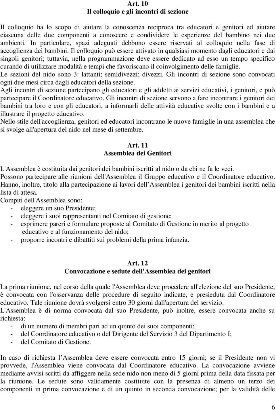 Il colloquio può essere attivato in qualsiasi momento dagli educatori e dai singoli genitori; tuttavia, nella programmazione deve essere dedicato ad esso un tempo specifico curando di utilizzare