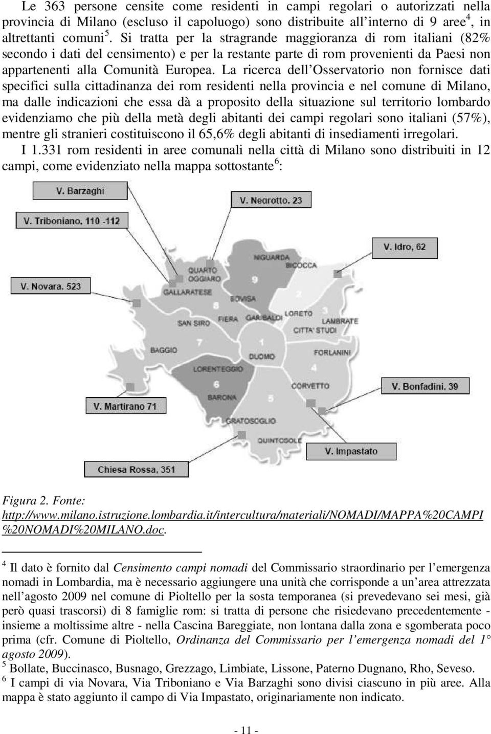 La ricerca dell Osservatorio non fornisce dati specifici sulla cittadinanza dei rom residenti nella provincia e nel comune di Milano, ma dalle indicazioni che essa dà a proposito della situazione sul