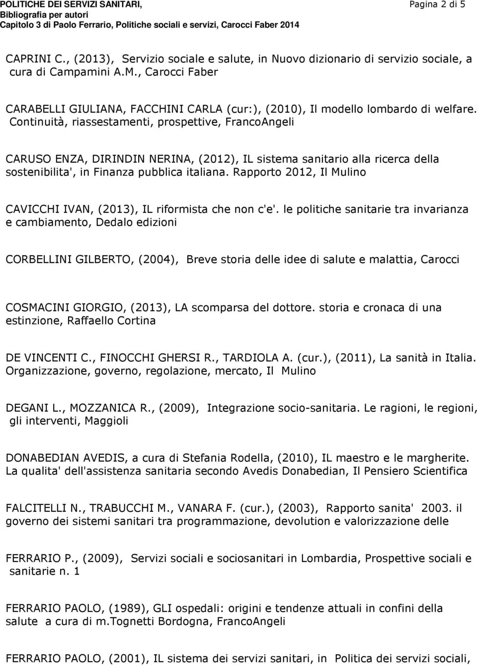 Continuità, riassestamenti, prospettive, FrancoAngeli CARUSO ENZA, DIRINDIN NERINA, (2012), IL sistema sanitario alla ricerca della sostenibilita', in Finanza pubblica italiana.