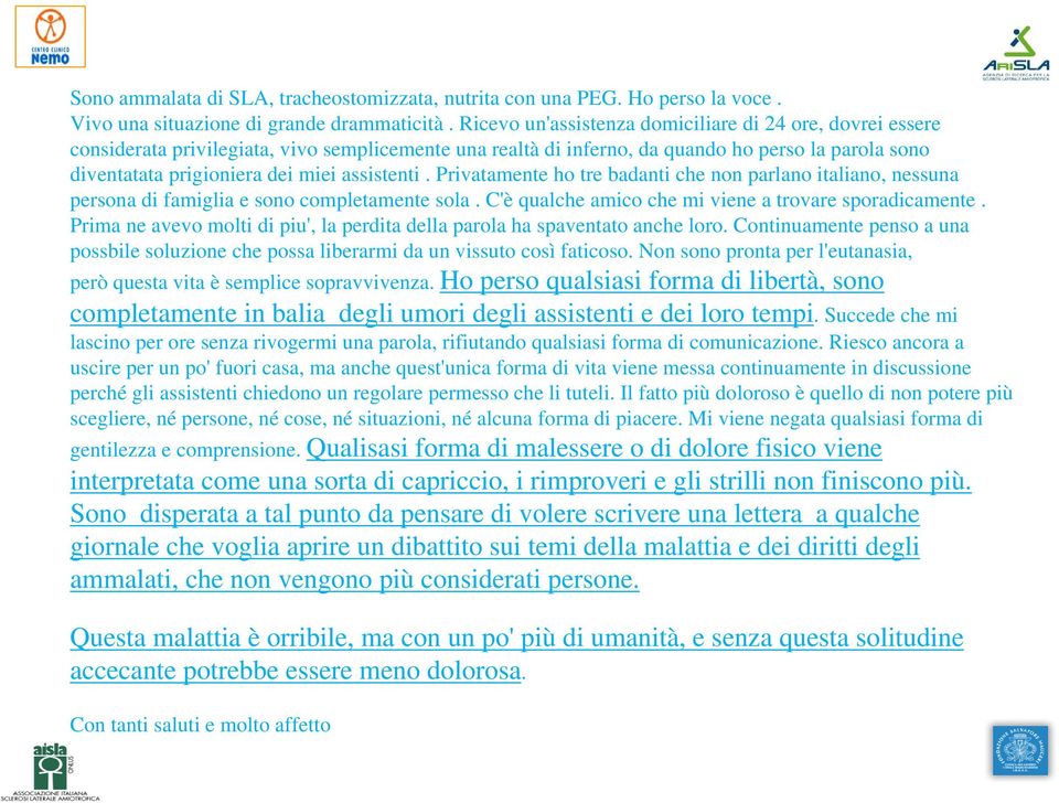 assistenti. Privatamente ho tre badanti che non parlano italiano, nessuna persona di famiglia e sono completamente sola. C'è qualche amico che mi viene a trovare sporadicamente.