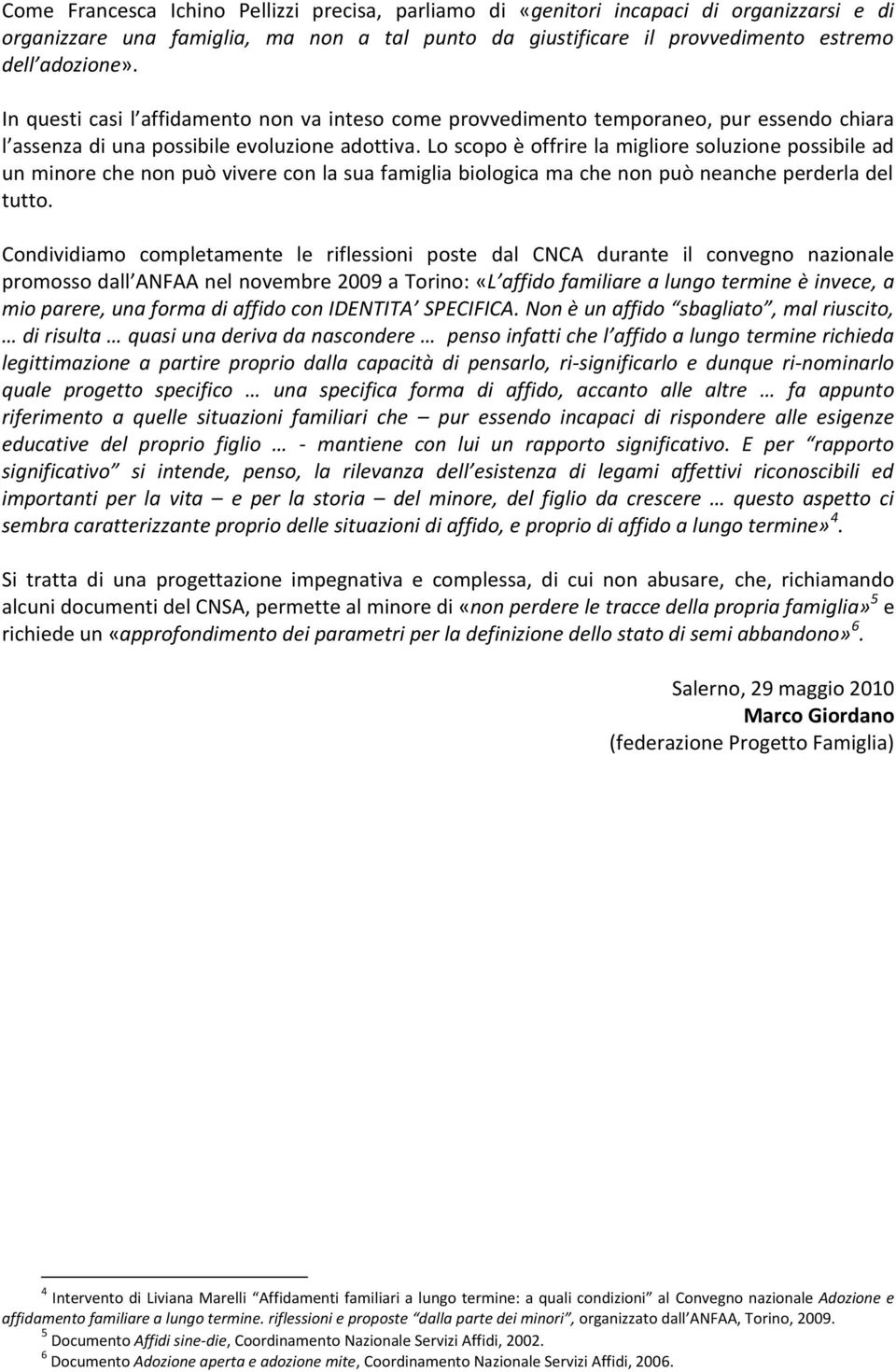 Lo scopo è offrire la migliore soluzione possibile ad un minore che non può vivere con la sua famiglia biologica ma che non può neanche perderla del tutto.