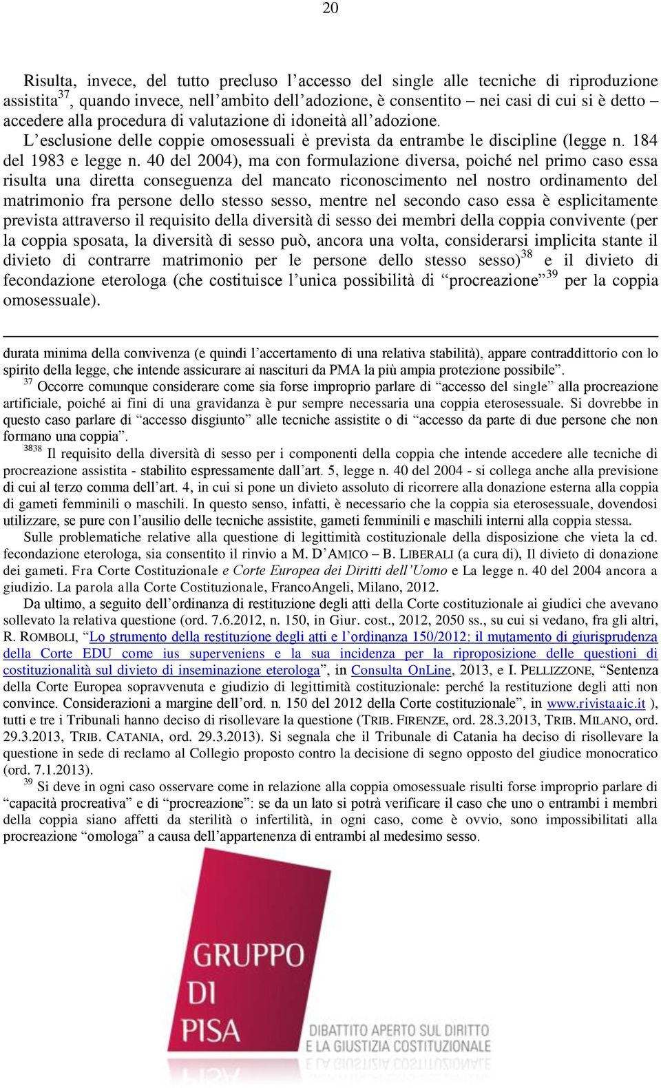 40 del 2004), ma con formulazione diversa, poiché nel primo caso essa risulta una diretta conseguenza del mancato riconoscimento nel nostro ordinamento del matrimonio fra persone dello stesso sesso,