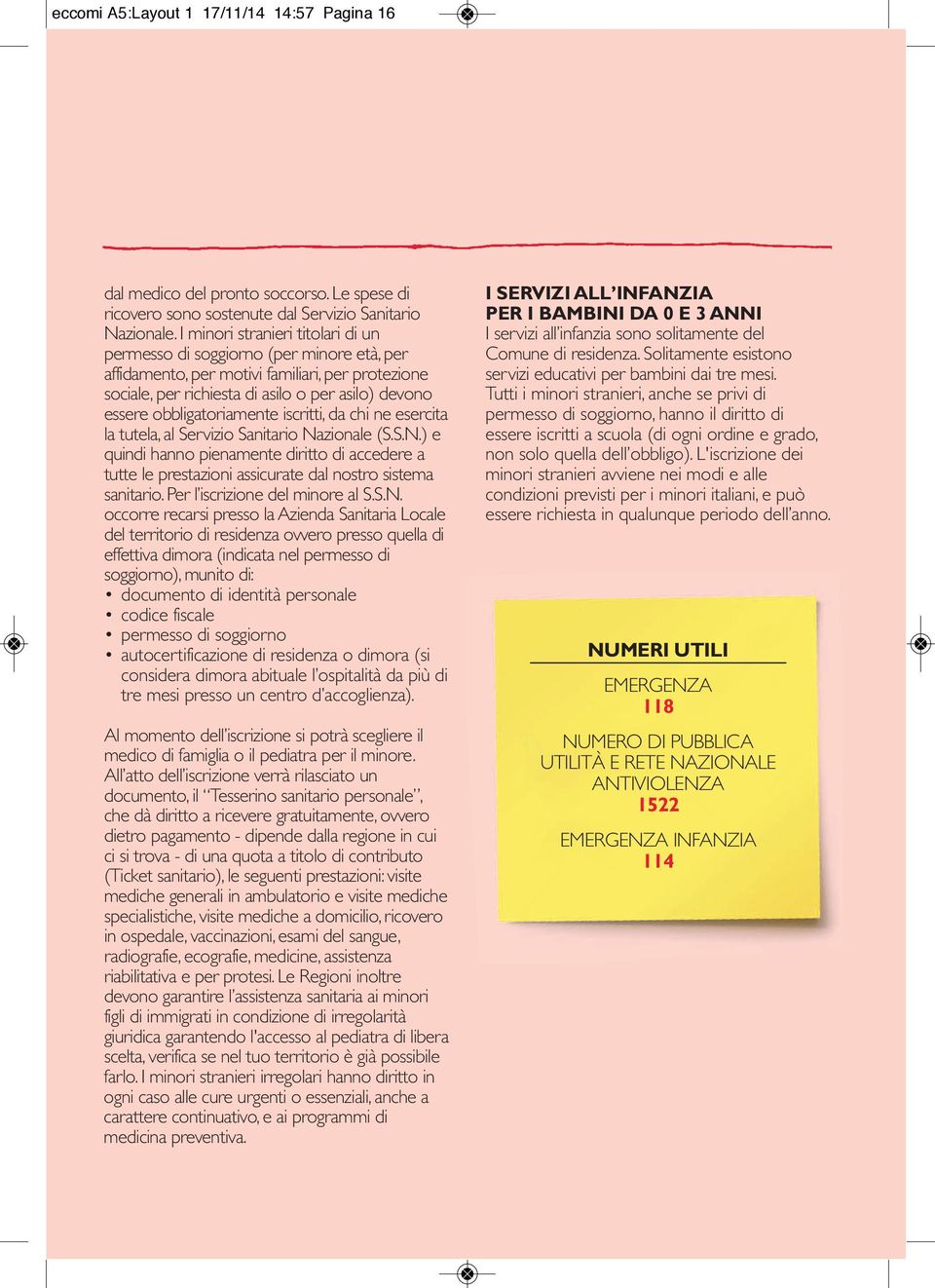 obbligatoriamente iscritti, da chi ne esercita la tutela, al Servizio Sanitario Nazionale (S.S.N.) e quindi hanno pienamente diritto di accedere a tutte le prestazioni assicurate dal nostro sistema sanitario.