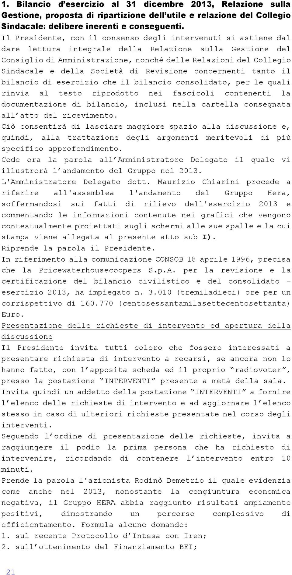 della Società di Revisione concernenti tanto il bilancio di esercizio che il bilancio consolidato, per le quali rinvia al testo riprodotto nei fascicoli contenenti la documentazione di bilancio,