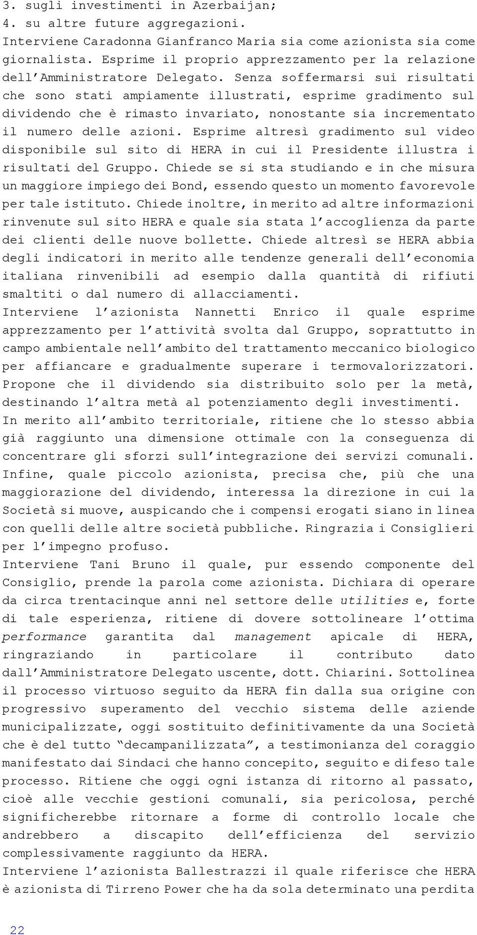 Senza soffermarsi sui risultati che sono stati ampiamente illustrati, esprime gradimento sul dividendo che è rimasto invariato, nonostante sia incrementato il numero delle azioni.