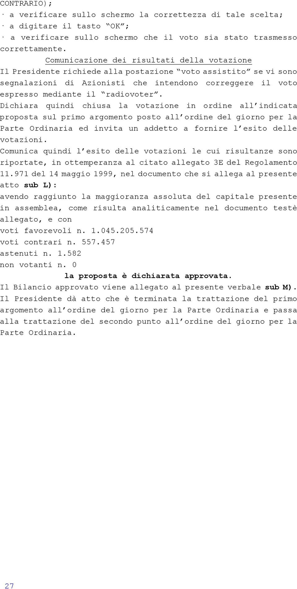 Dichiara quindi chiusa la votazione in ordine all indicata proposta sul primo argomento posto all ordine del giorno per la Parte Ordinaria ed invita un addetto a fornire l esito delle votazioni.