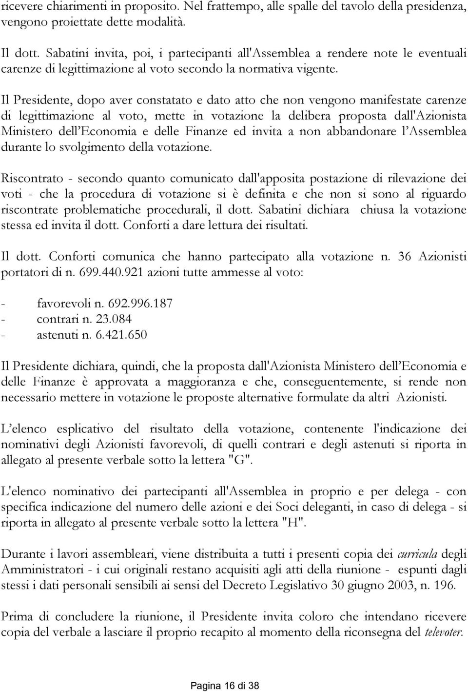 Il Presidente, dopo aver constatato e dato atto che non vengono manifestate carenze di legittimazione al voto, mette in votazione la delibera proposta dall'azionista Ministero dell Economia e delle