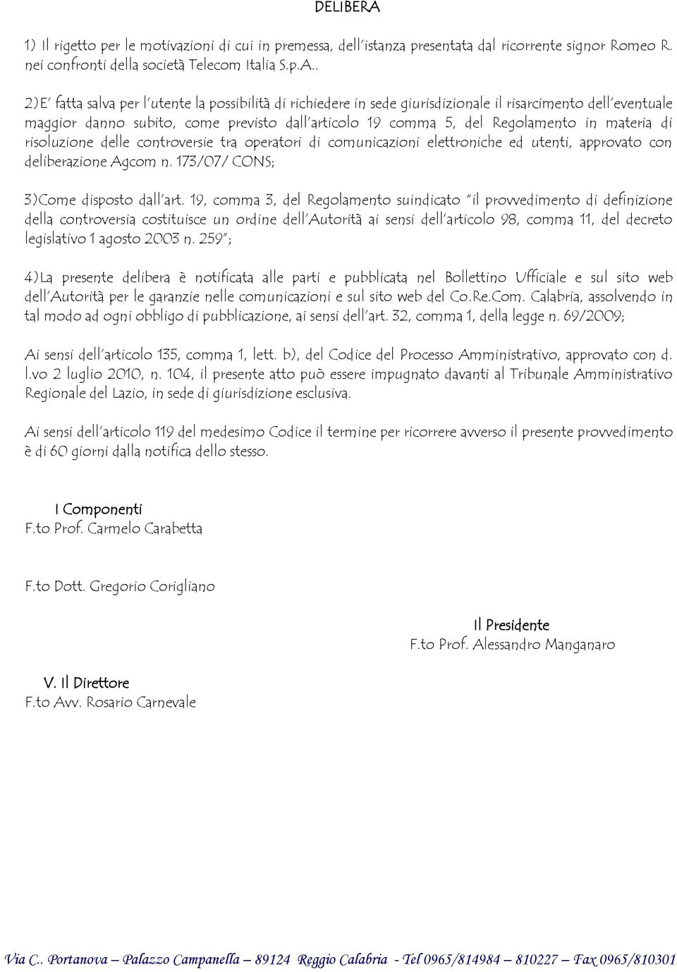 . 2)E fatta salva per l utente la possibilità di richiedere in sede giurisdizionale il risarcimento dell eventuale maggior danno subito, come previsto dall articolo 19 comma 5, del Regolamento in