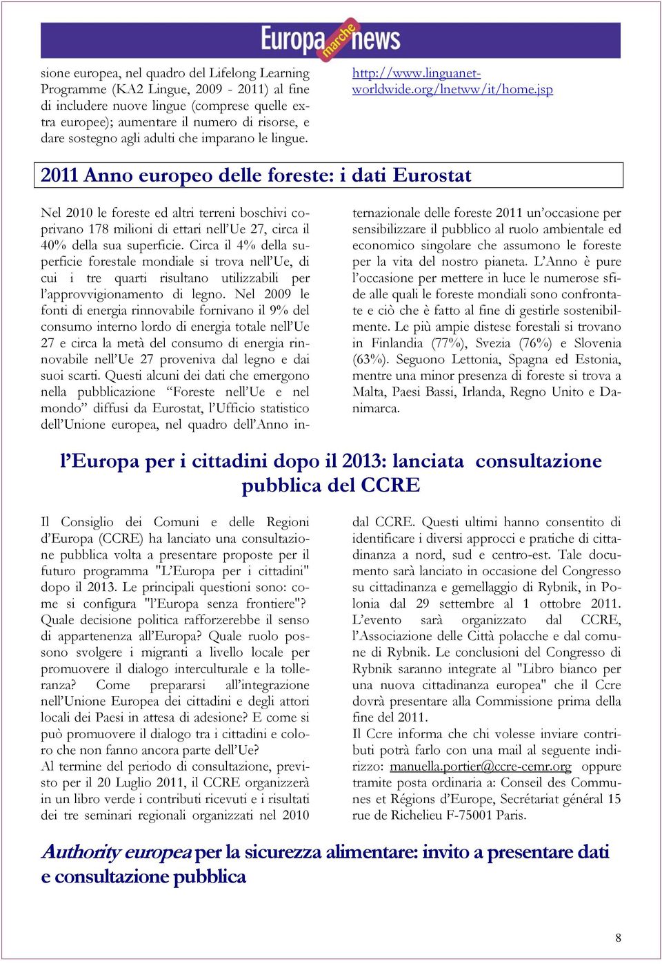 jsp 2011 Anno europeo delle foreste: i dati Eurostat Nel 2010 le foreste ed altri terreni boschivi coprivano 178 milioni di ettari nell Ue 27, circa il 40% della sua superficie.