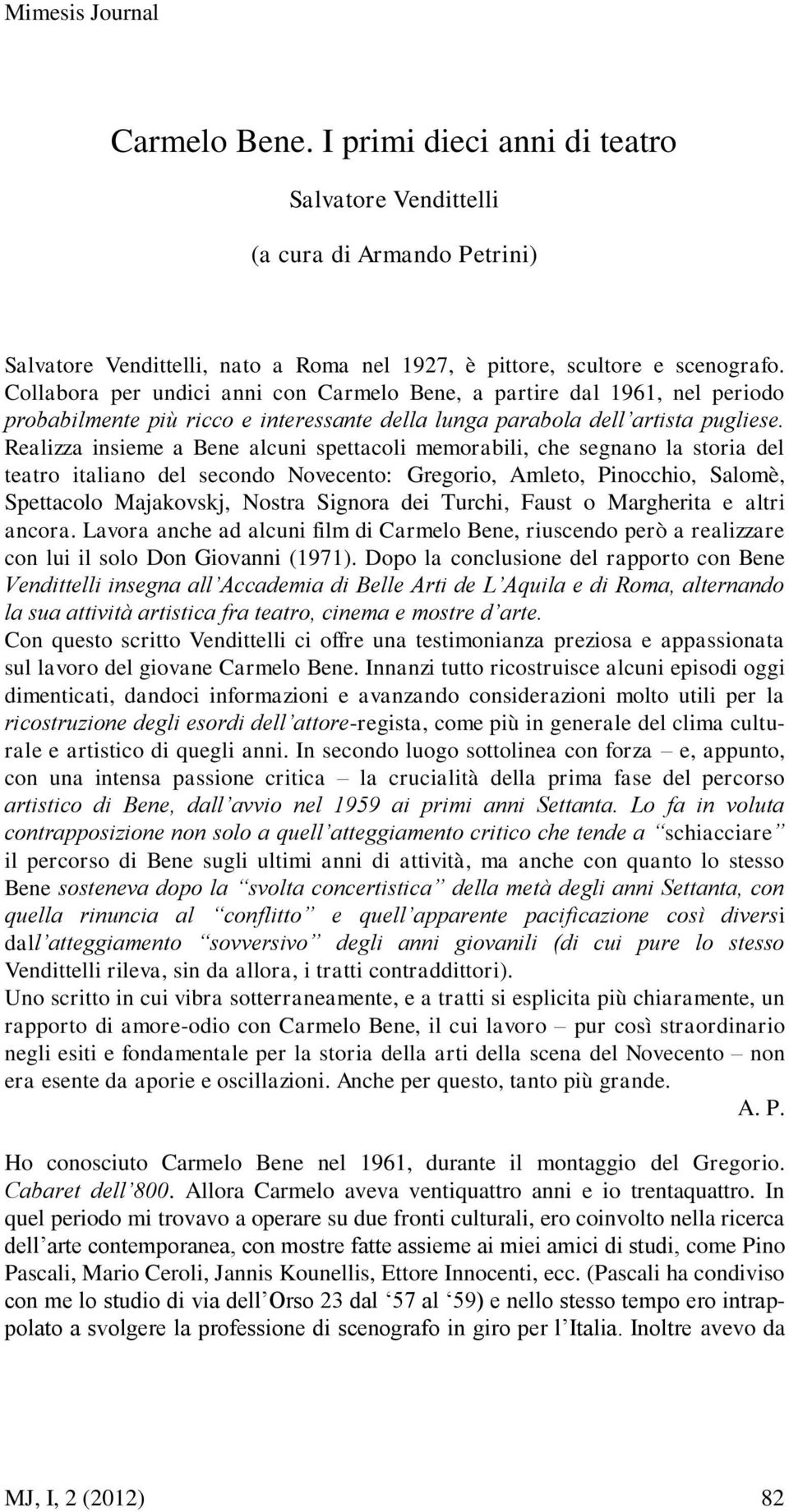 Realizza insieme a Bene alcuni spettacoli memorabili, che segnano la storia del teatro italiano del secondo Novecento: Gregorio, Amleto, Pinocchio, Salomè, Spettacolo Majakovskj, Nostra Signora dei