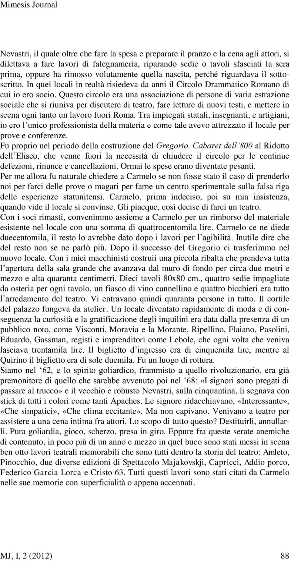 Questo circolo era una associazione di persone di varia estrazione sociale che si riuniva per discutere di teatro, fare letture di nuovi testi, e mettere in scena ogni tanto un lavoro fuori Roma.