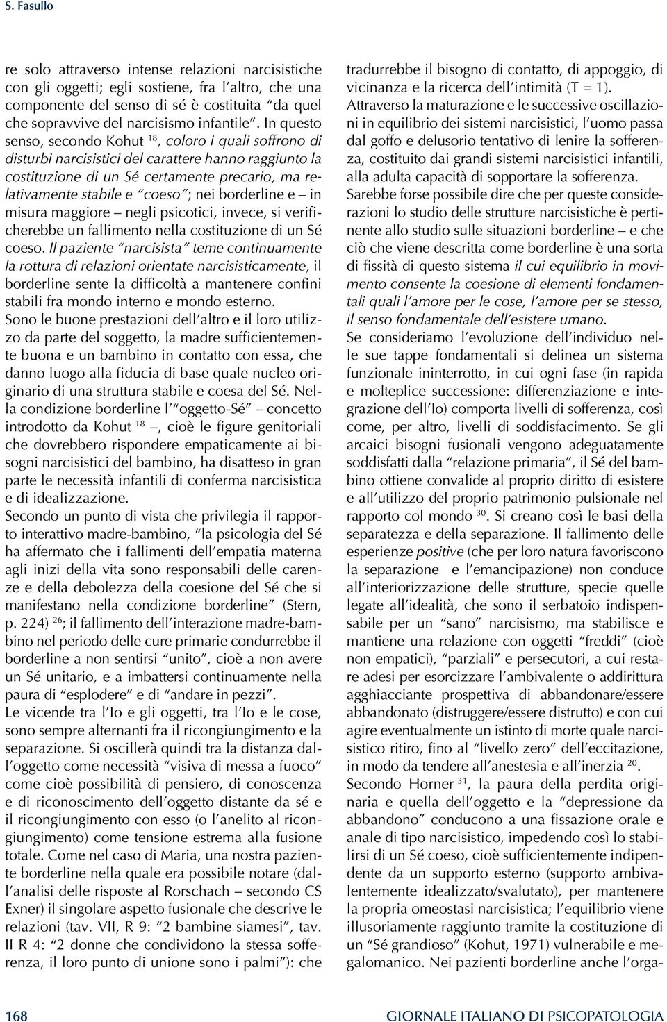 In questo senso, secondo Kohut 18, coloro i quali soffrono di disturbi narcisistici del carattere hanno raggiunto la costituzione di un Sé certamente precario, ma relativamente stabile e coeso ; nei