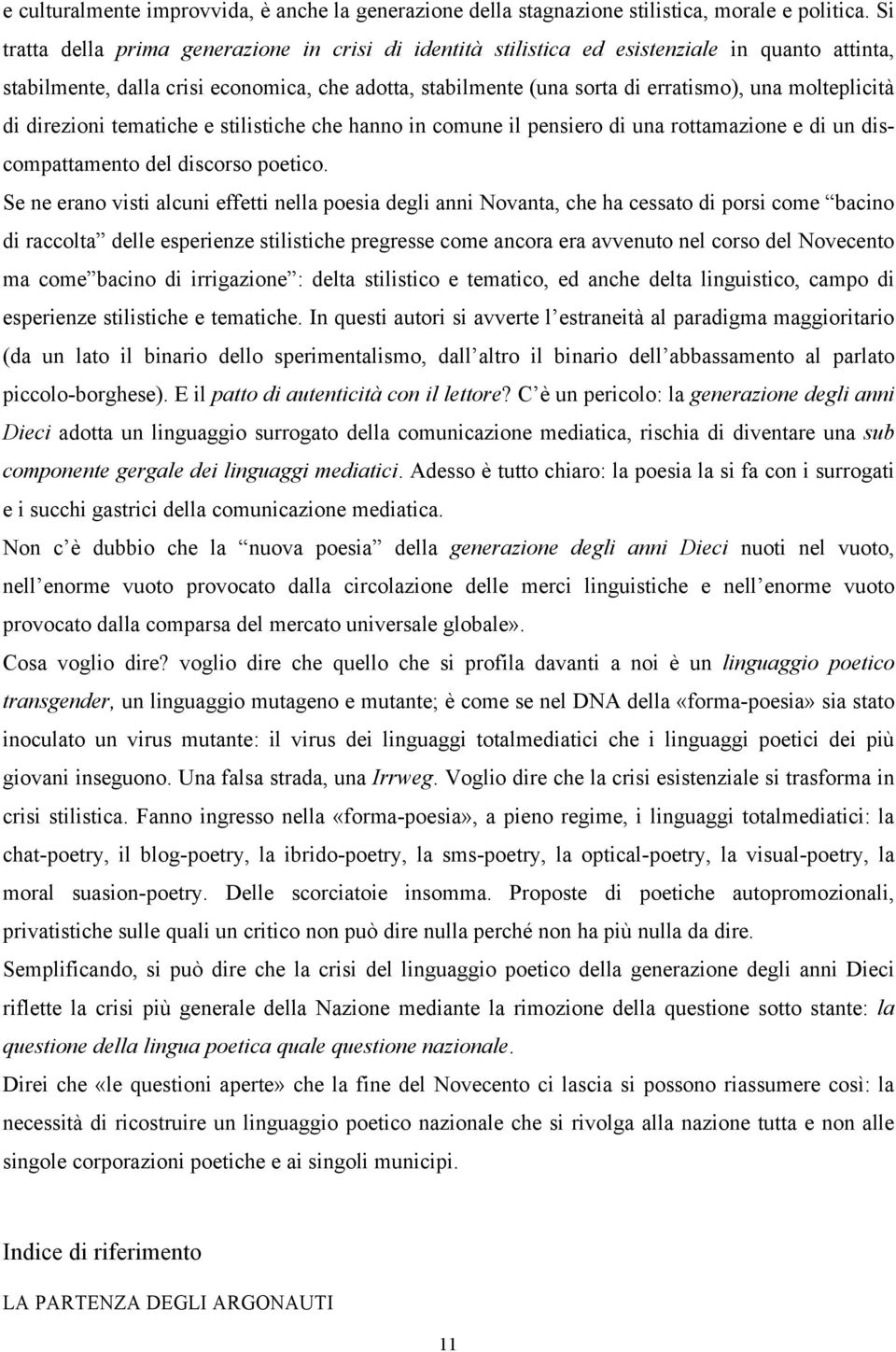 molteplicità di direzioni tematiche e stilistiche che hanno in comune il pensiero di una rottamazione e di un discompattamento del discorso poetico.