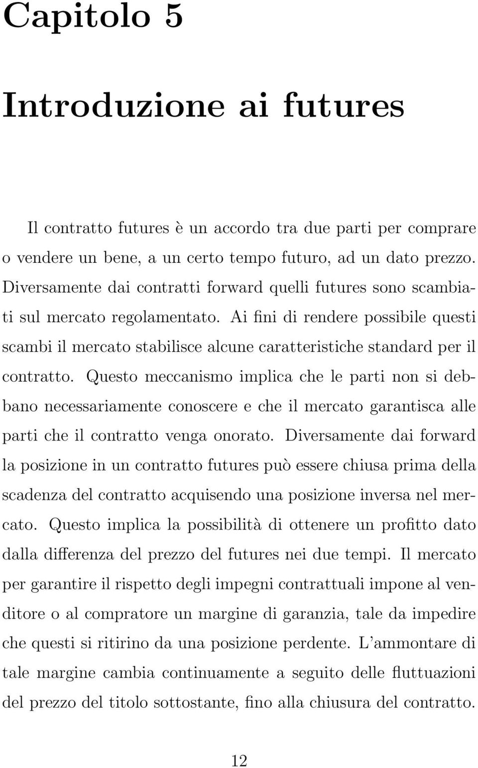 Ai fini di rendere possibile questi scambi il mercato stabilisce alcune caratteristiche standard per il contratto.