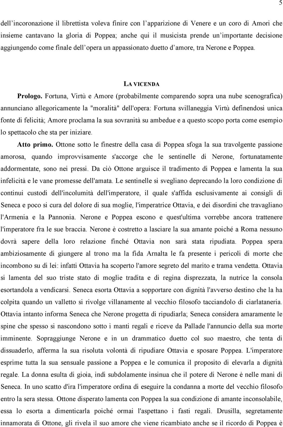 Fortuna, Virtù e Amore (probabilmente comparendo sopra una nube scenografica) annunciano allegoricamente la "moralità" dell'opera: Fortuna svillaneggia Virtù definendosi unica fonte di felicità;