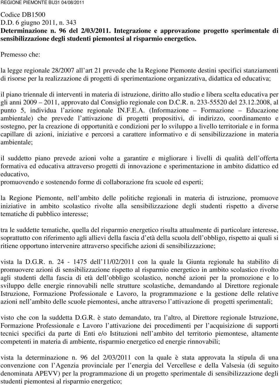 Premesso che: la legge regionale 28/2007 all art 21 prevede che la Regione Piemonte destini specifici stanziamenti di risorse per la realizzazione di progetti di sperimentazione organizzativa,