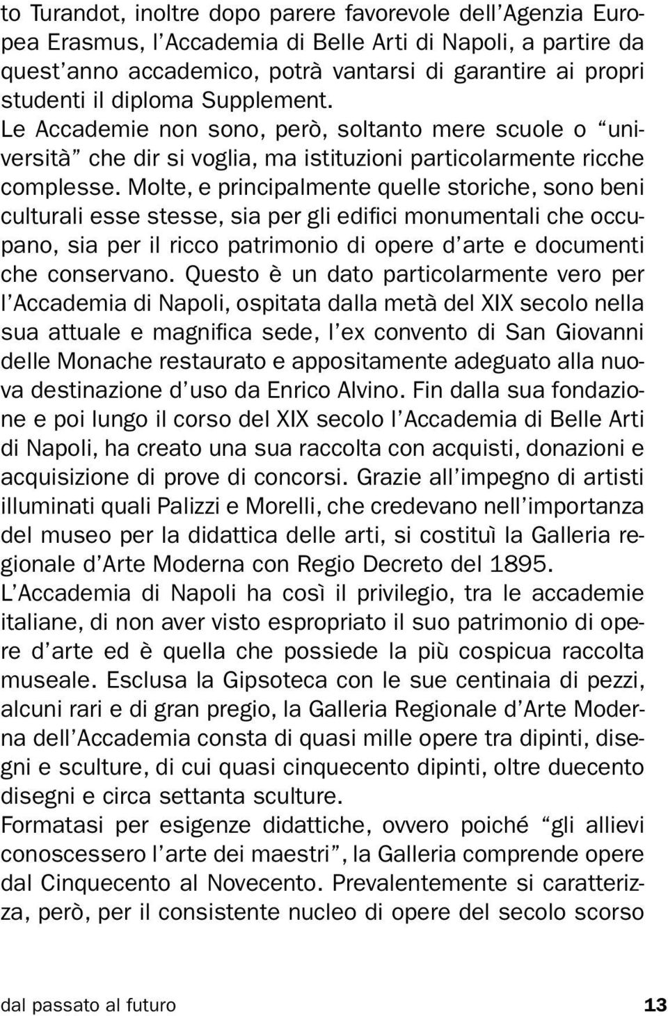 Molte, e principalmente quelle storiche, sono beni culturali esse stesse, sia per gli edifici monumentali che occupano, sia per il ricco patrimonio di opere d arte e documenti che conservano.